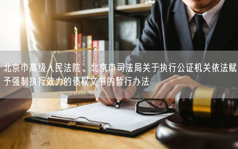 北京市高级人民法院、北京市司法局关于执行公证机关依法赋予强制执行效力的债权文书的暂行办法