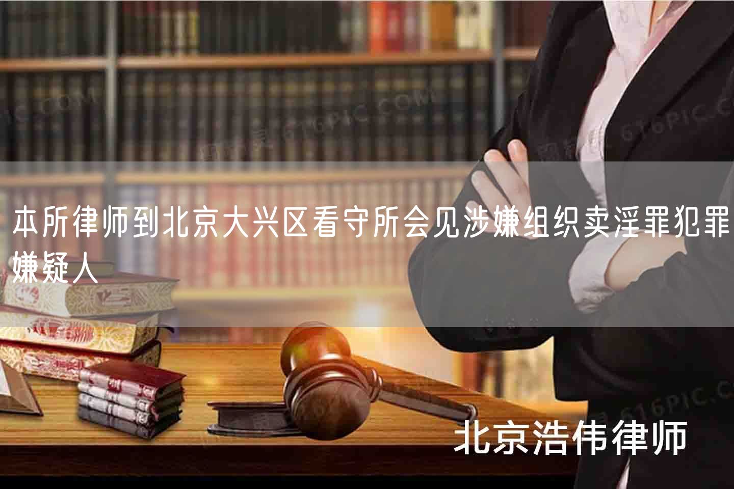 本所律师到北京大兴区看守所会见涉嫌组织卖淫罪犯罪嫌疑人